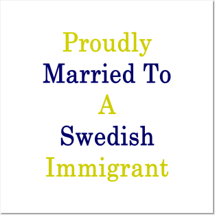 Proudly Married To A Swedish Immigrant Posters and Art